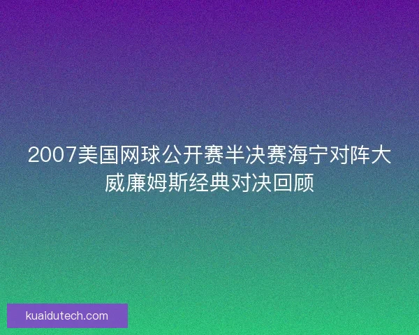 2007美国网球公开赛半决赛海宁对阵大威廉姆斯经典对决回顾