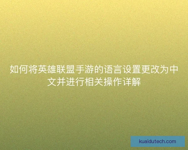 如何将英雄联盟手游的语言设置更改为中文并进行相关操作详解