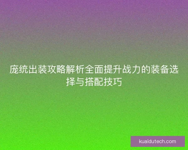 庞统出装攻略解析全面提升战力的装备选择与搭配技巧