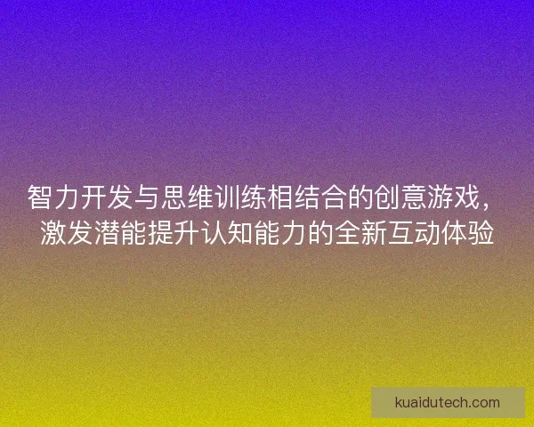 智力开发与思维训练相结合的创意游戏，激发潜能提升认知能力的全新互动体验