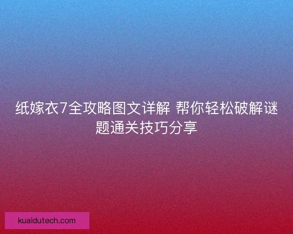 纸嫁衣7全攻略图文详解 帮你轻松破解谜题通关技巧分享