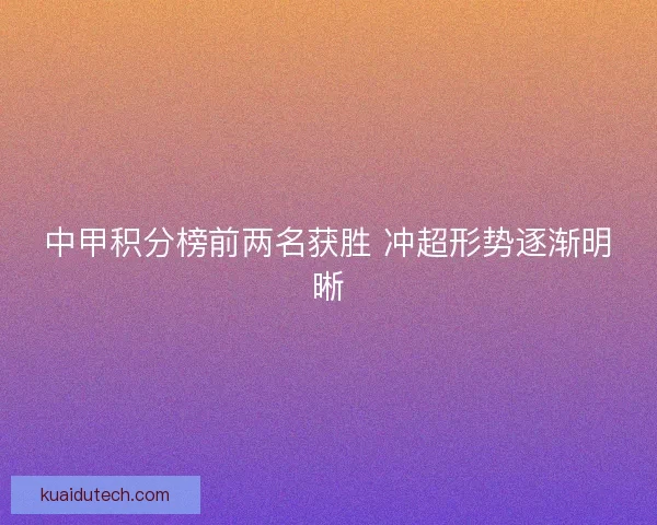 中甲积分榜前两名获胜 冲超形势逐渐明晰