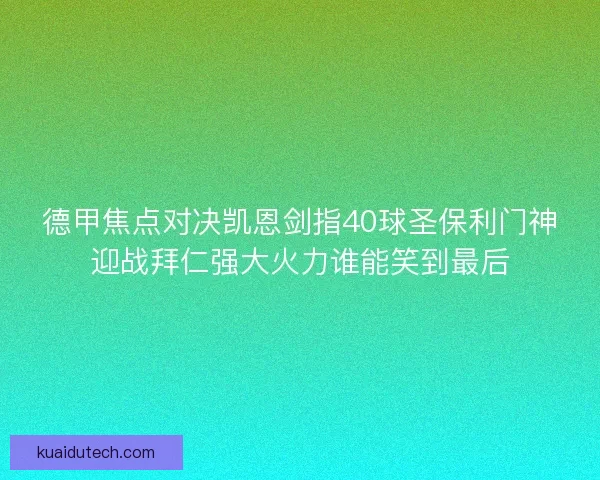 德甲焦点对决凯恩剑指40球圣保利门神迎战拜仁强大火力谁能笑到最后